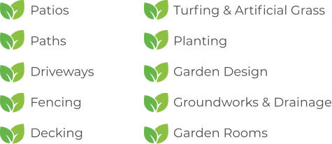 Patios  Paths  Driveways  Fencing  Decking Turfing & Artificial Grass  Planting  Garden Design  Groundworks & Drainage  Garden Rooms